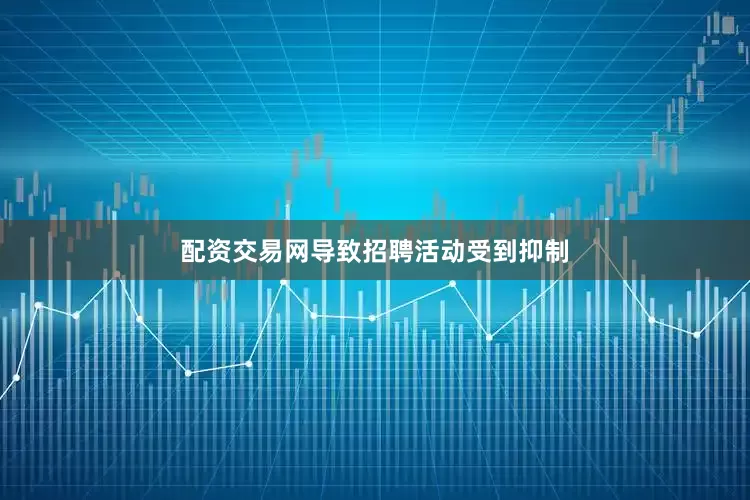 配资交易网导致招聘活动受到抑制
