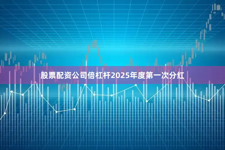 股票配资公司倍杠杆2025年度第一次分红