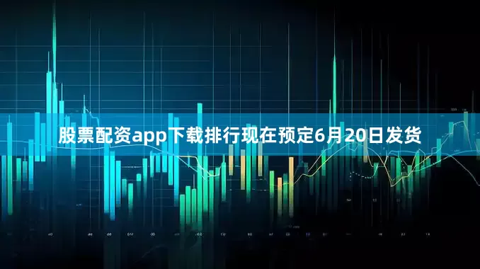 股票配资app下载排行现在预定6月20日发货