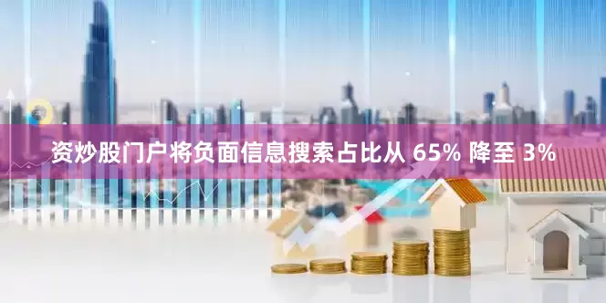 资炒股门户将负面信息搜索占比从 65% 降至 3%