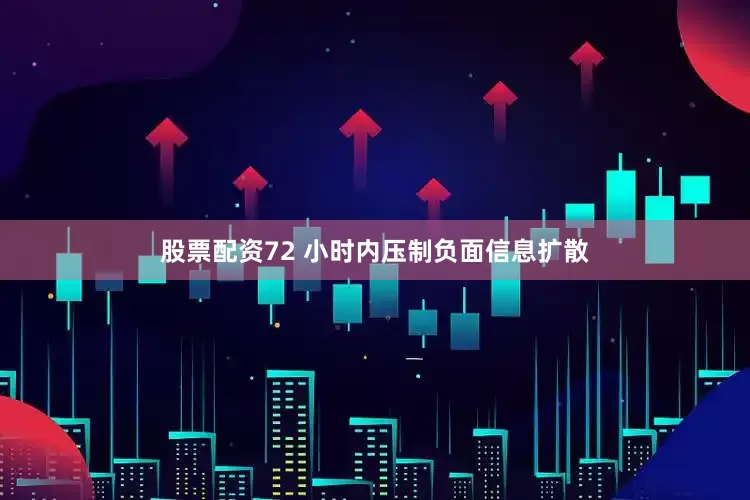 股票配资72 小时内压制负面信息扩散