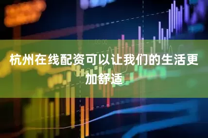 杭州在线配资可以让我们的生活更加舒适
