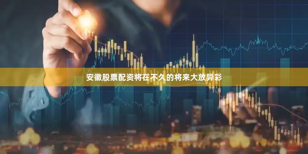 安徽股票配资将在不久的将来大放异彩