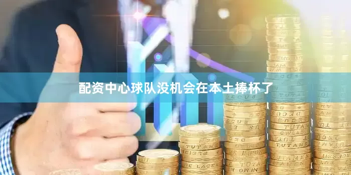 配资中心球队没机会在本土捧杯了
