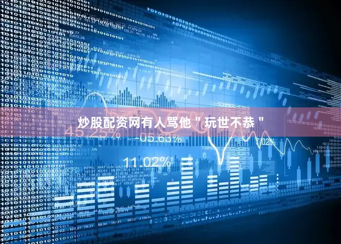 炒股配资网有人骂他＂玩世不恭＂