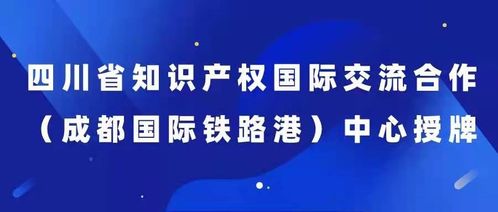 四川省首個知識產權國際交流合作 成都國際鐵路港 中心成立